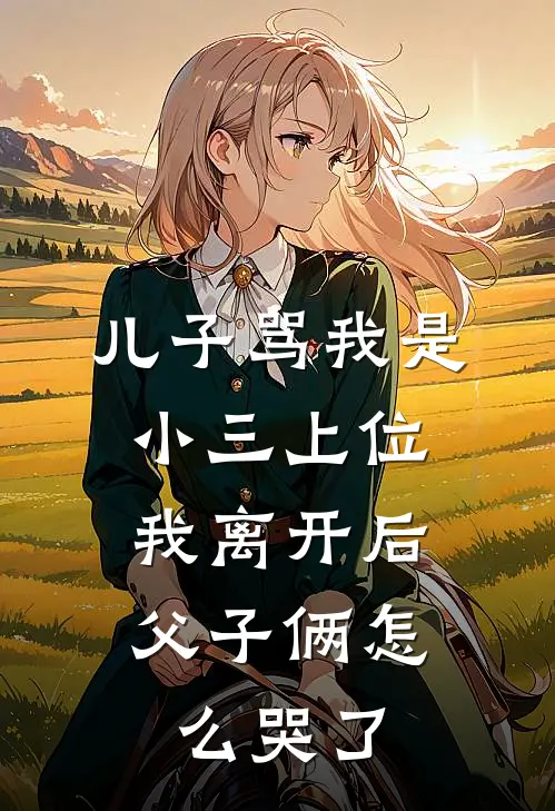 儿子骂我是小三上位，我离开后父子俩怎么哭了