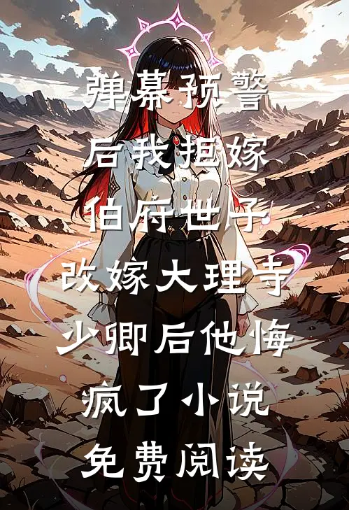 弹幕预警后我拒嫁伯府世子，改嫁大理寺少卿后他悔疯了小说免费阅读