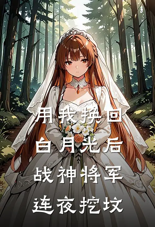 用我换回白月光后，战神将军连夜挖坟