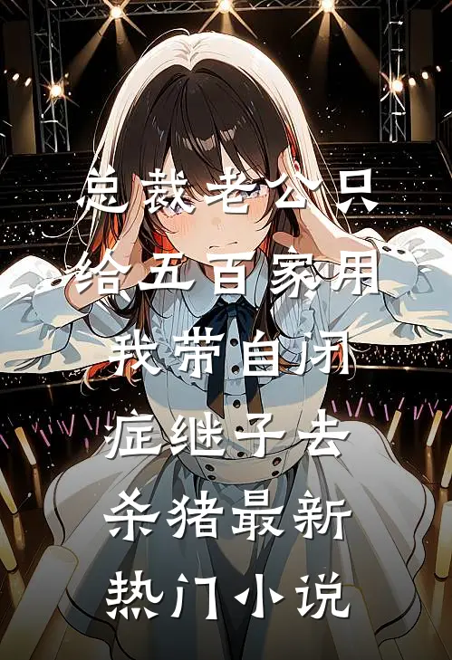 总裁老公只给五百家用，我带自闭症继子去杀猪最新热门小说