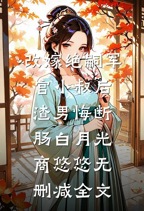 改嫁绝嗣军官小叔后，渣男悔断肠白月光商悠悠无删减全文