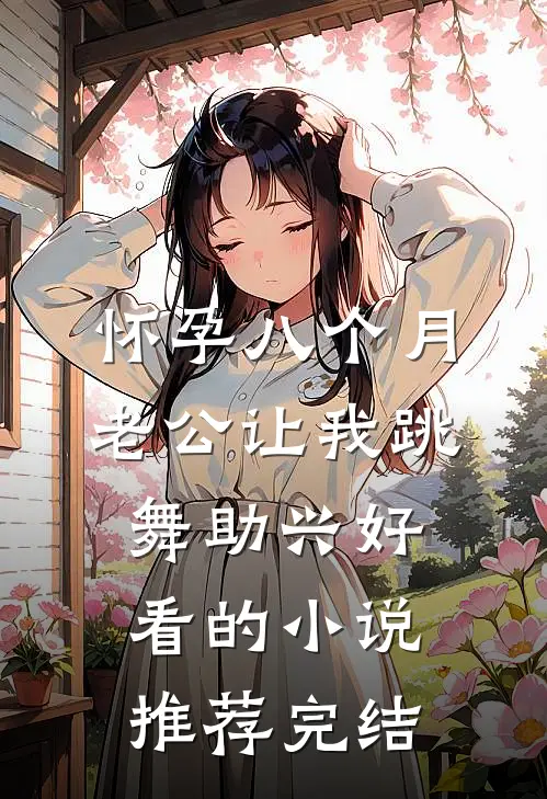 怀孕八个月，老公让我跳舞助兴好看的小说推荐完结