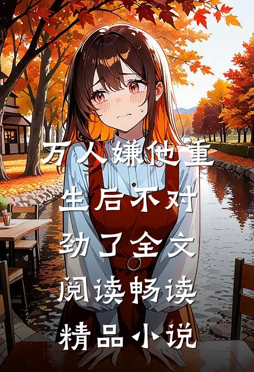 万人嫌他重生后不对劲了全文阅读畅读精品小说
