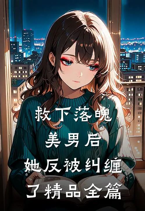 救下落魄美男后，她反被纠缠了精品全篇
