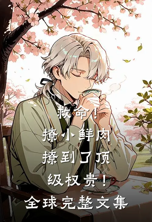 救命！撩小鲜肉撩到了顶级权贵！全球完整文集