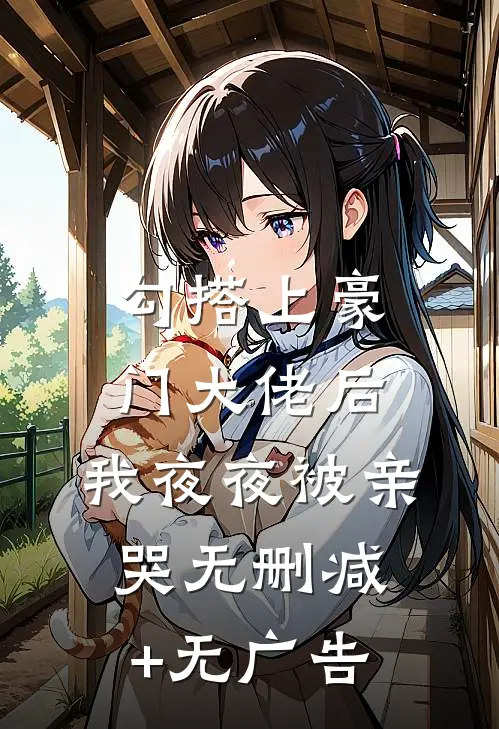 勾搭上豪门大佬后，我夜夜被亲哭无删减+无广告