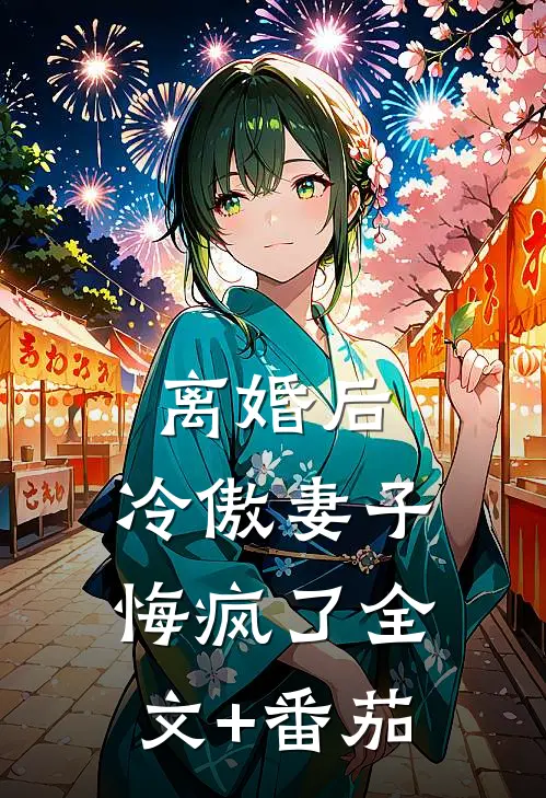 离婚后，冷傲妻子悔疯了全文+番茄