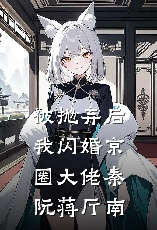 被抛弃后，我闪婚京圈大佬秦阮蒋厅南