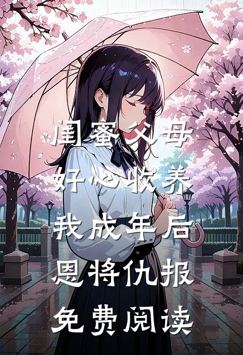 闺蜜父母好心收养，我成年后恩将仇报免费阅读