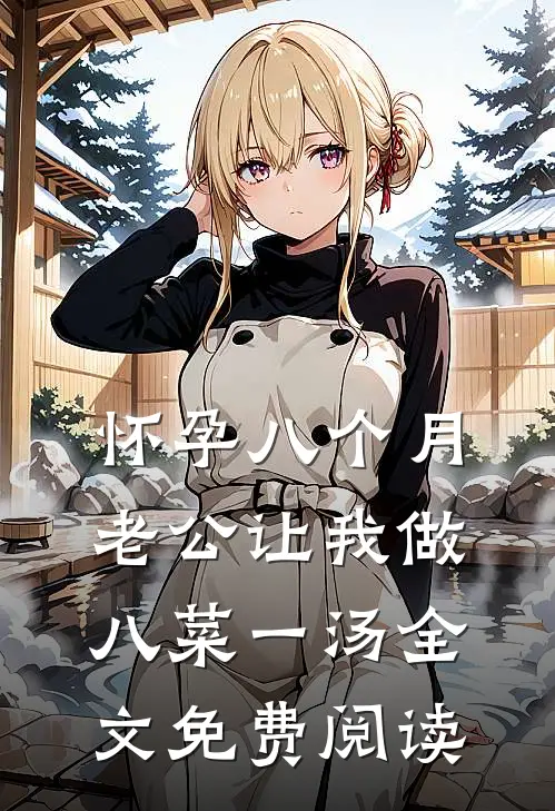 怀孕八个月，老公让我做八菜一汤全文免费阅读