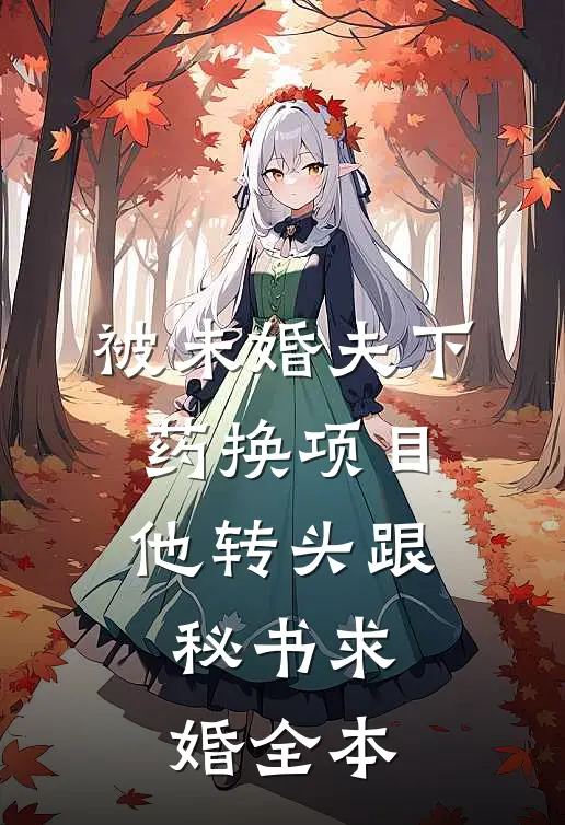 被未婚夫下药换项目，他转头跟秘书求婚全本