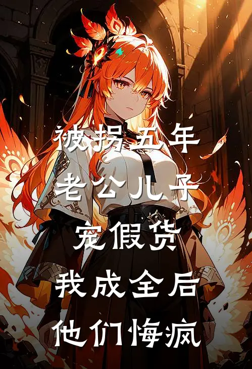 被拐五年老公儿子宠假货，我成全后他们悔疯