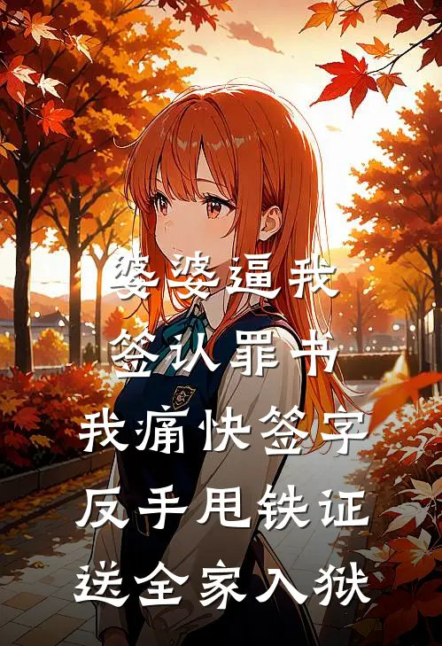 婆婆逼我签认罪书，我痛快签字，反手甩铁证送全家入狱