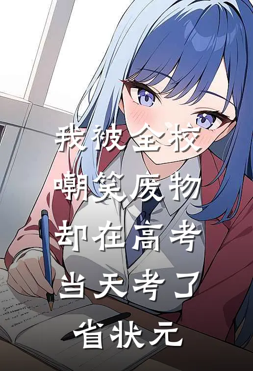 我被全校嘲笑废物，却在高考当天考了省状元