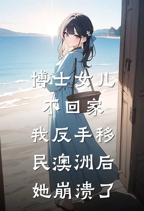 博士女儿不回家，我反手移民澳洲后她崩溃了
