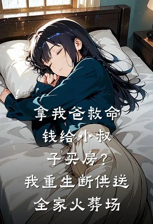 拿我爸救命钱给小叔子买房？我重生断供送全家火葬场