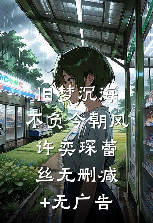 旧梦沉海，不负今朝风许奕琛蕾丝无删减+无广告