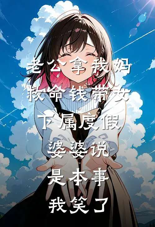 老公拿我妈救命钱带女下属度假，婆婆说是本事，我笑了