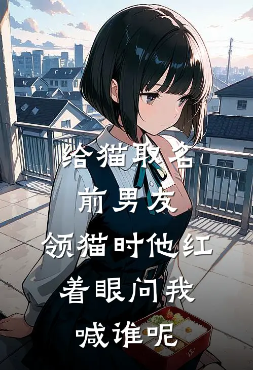 给猫取名前男友，领猫时他红着眼问我：喊谁呢