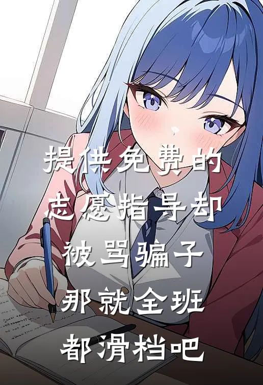 提供免费的志愿指导却被骂骗子，那就全班都滑档吧