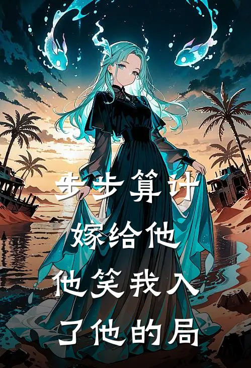 步步算计嫁给他，他笑我入了他的局