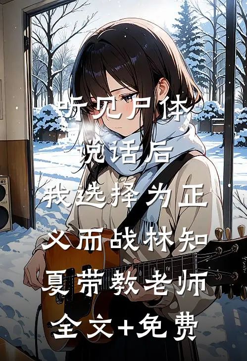 听见尸体说话后，我选择为正义而战林知夏带教老师全文+免费
