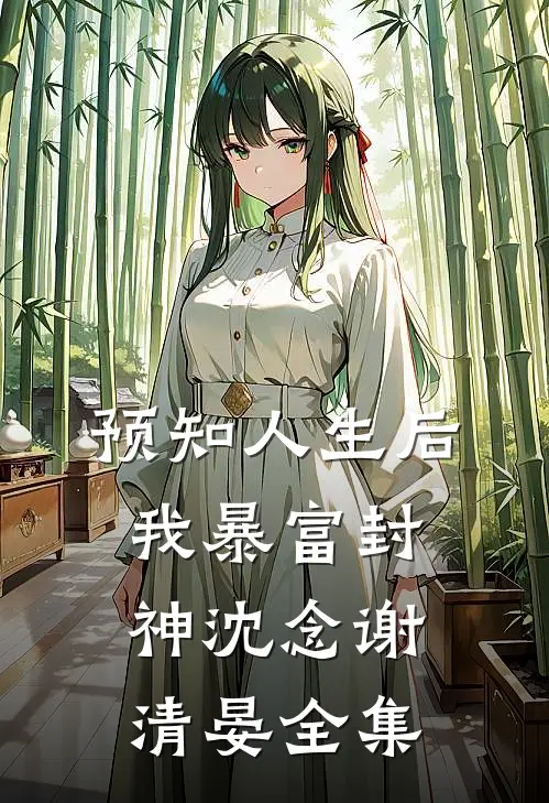 预知人生后，我暴富封神沈念谢清晏全集