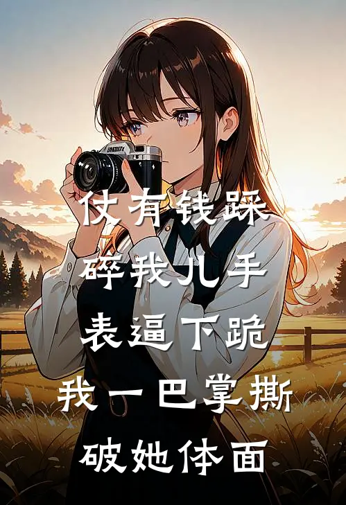 仗有钱踩碎我儿手表逼下跪，我一巴掌撕破她体面