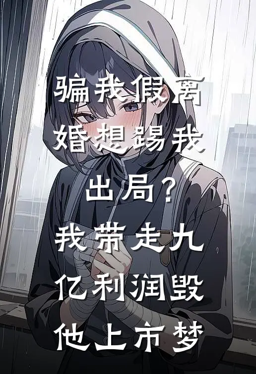 骗我假离婚想踢我出局？我带走九亿利润毁他上市梦