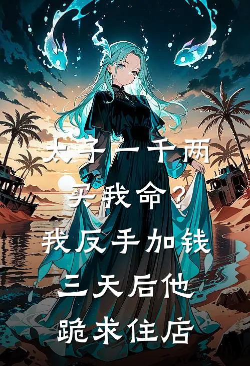 太子一千两买我命？我反手加钱，三天后他跪求住店