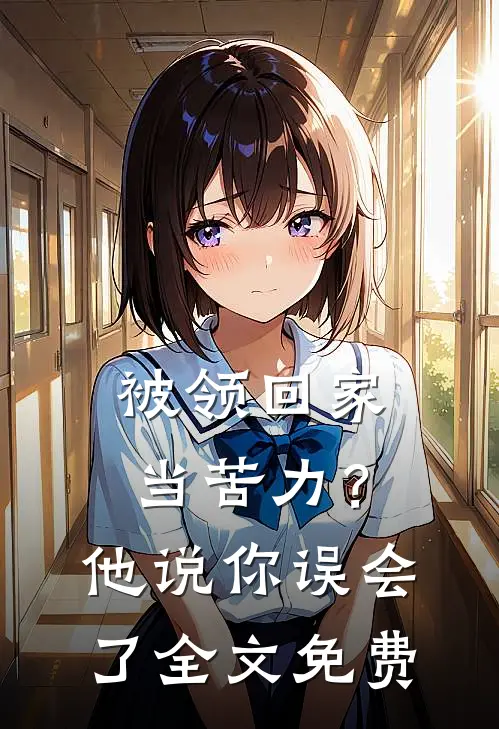 被领回家当苦力？他说：你误会了全文免费