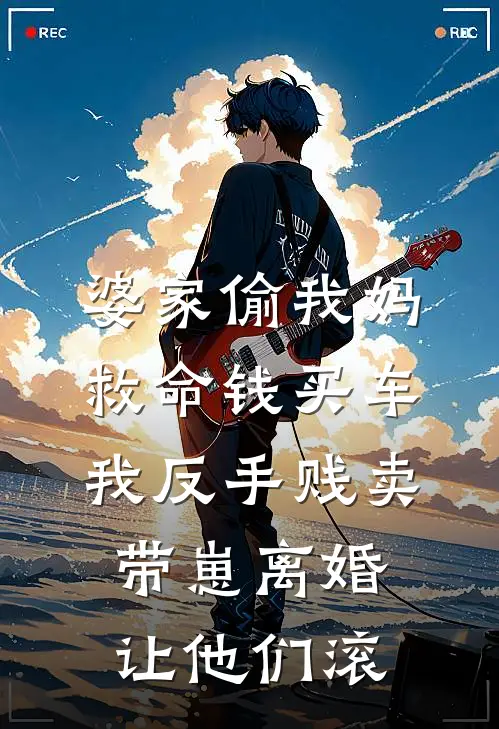 婆家偷我妈救命钱买车，我反手贱卖，带崽离婚让他们滚