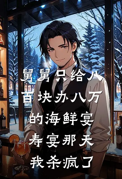 舅舅只给八百块办八万的海鲜宴，寿宴那天我杀疯了
