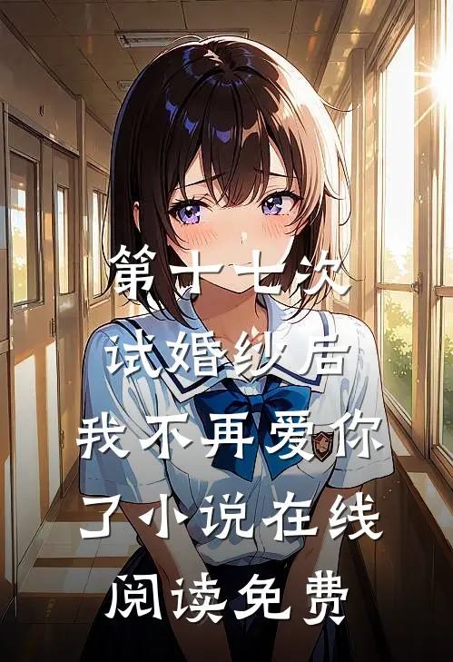 第十七次试婚纱后，我不再爱你了小说在线阅读免费