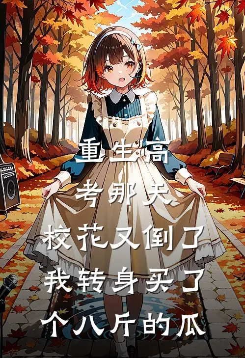 重生高考那天，校花又倒了，我转身买了个八斤的瓜