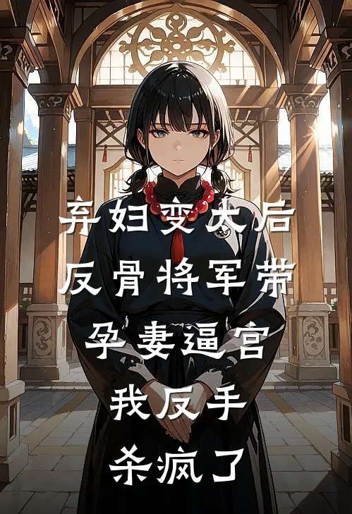 弃妇变太后，反骨将军带孕妻逼宫，我反手杀疯了