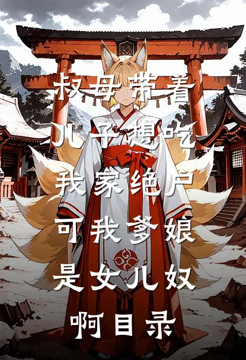 叔母带着儿子想吃我家绝户，可我爹娘是女儿奴啊目录