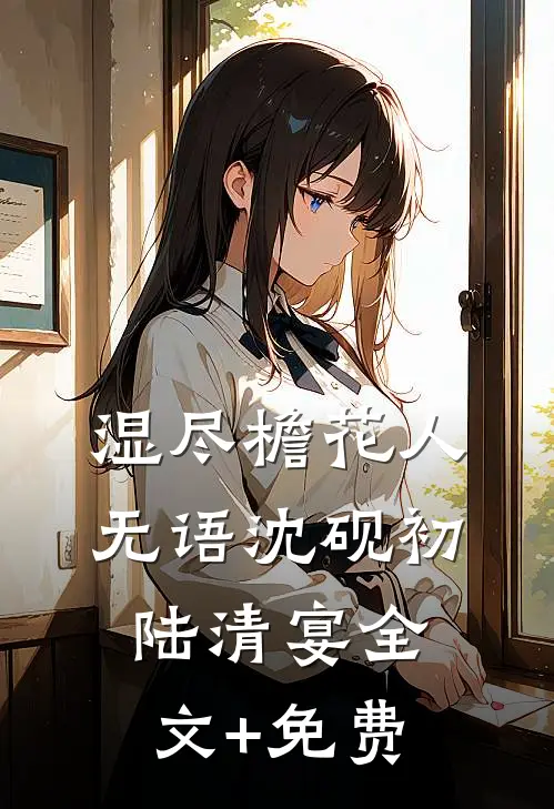 湿尽檐花人无语沈砚初陆清宴全文+免费