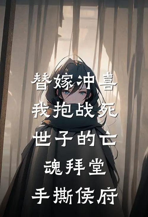 替嫁冲喜，我抱战死世子的亡魂拜堂，手撕侯府