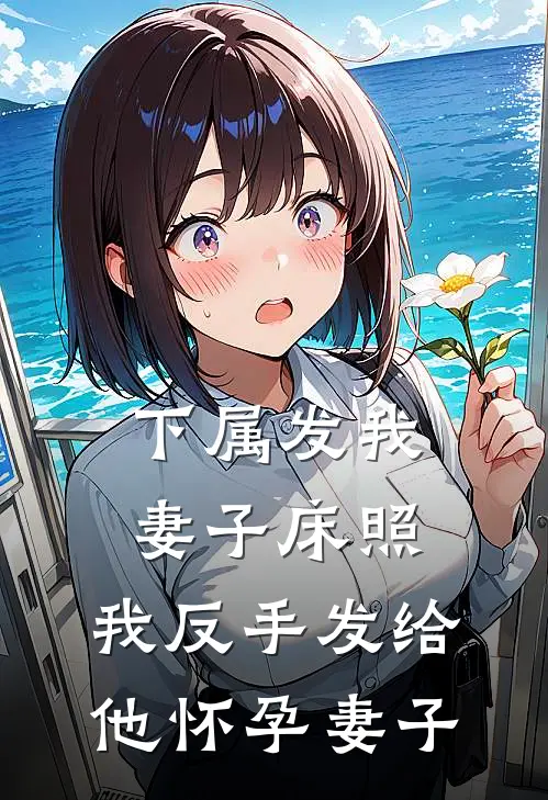 下属发我妻子床照，我反手发给他怀孕妻子