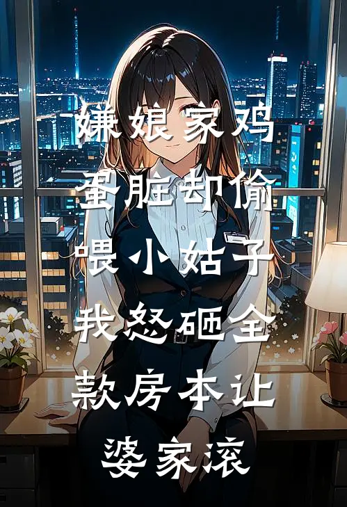 嫌娘家鸡蛋脏却偷喂小姑子，我怒砸全款房本让婆家滚
