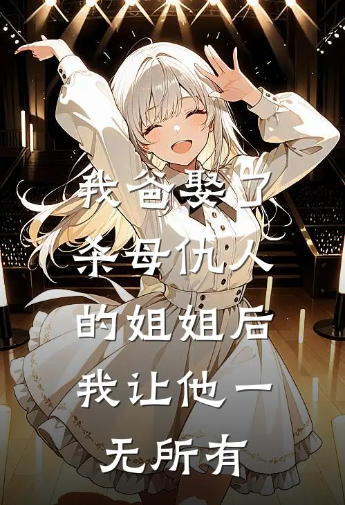 我爸娶了杀母仇人的姐姐后，我让他一无所有.