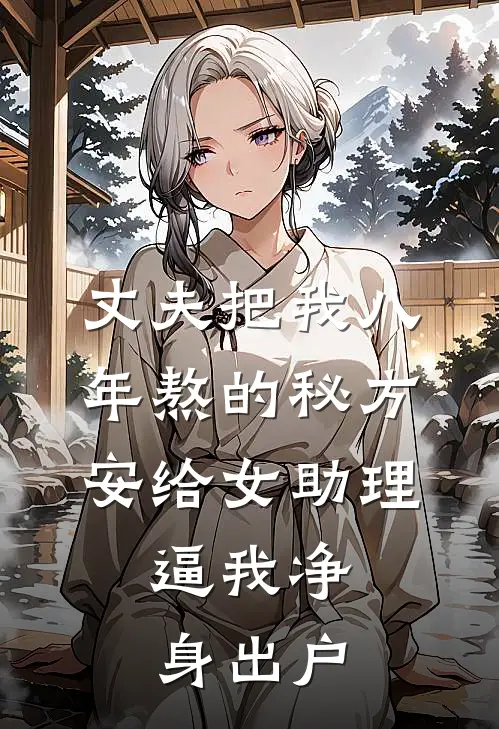 丈夫把我八年熬的秘方安给女助理，逼我净身出户