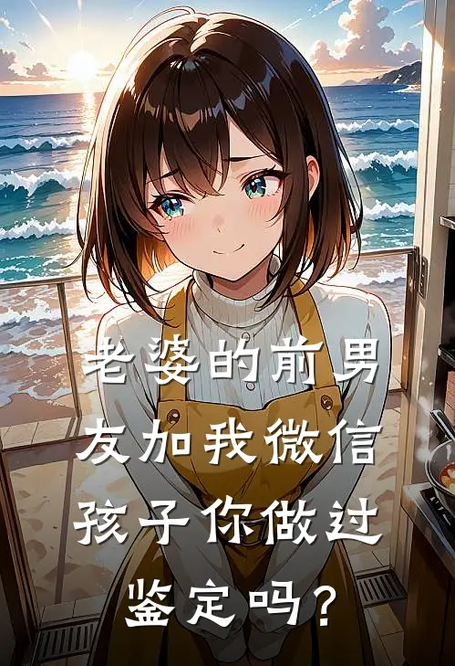 老婆的前男友加我微信：孩子你做过鉴定吗？