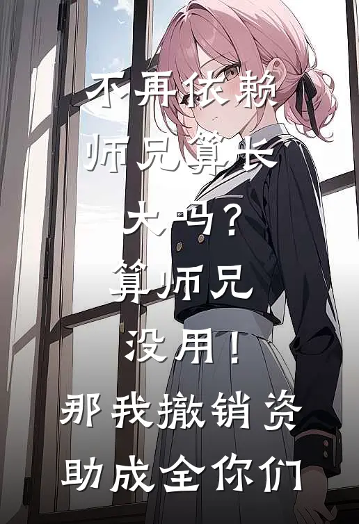 不再依赖师兄算长大吗？算师兄没用！那我撤销资助成全你们