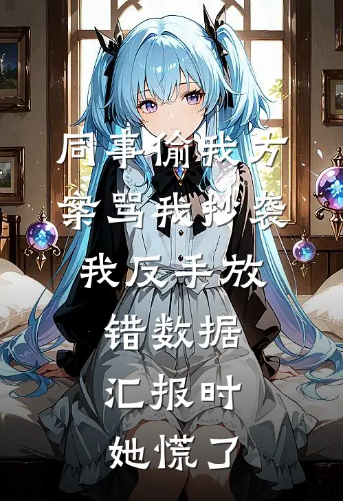 同事偷我方案骂我抄袭，我反手放错数据，汇报时她慌了