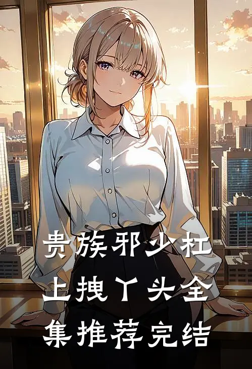 贵族邪少杠上拽丫头全集推荐完结