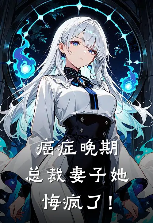 癌症晚期，总裁妻子她悔疯了！