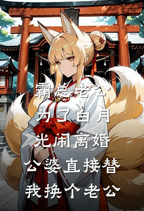 霸总老公为了白月光闹离婚，公婆直接替我换个老公