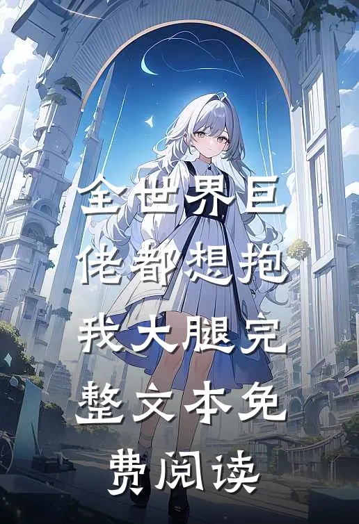 全世界巨佬都想抱我大腿完整文本免费阅读